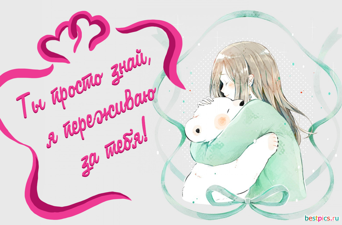 Ты просто знай, я переживаю за тебя!