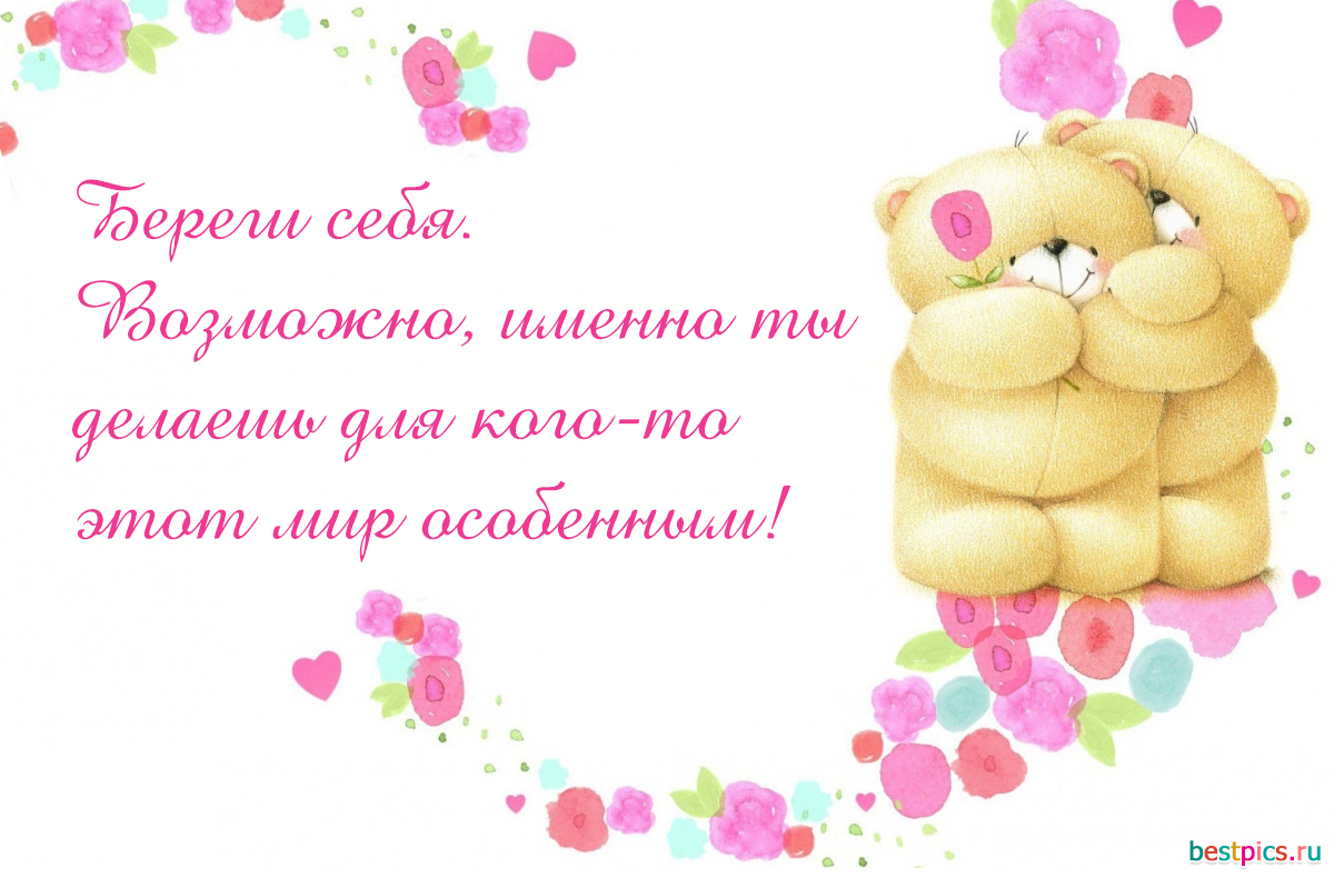 Береги себя. Возможно, именно ты делаешь для кого-то этот мир особенным!